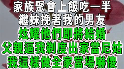 家族聚會上飯吃一半，繼妹挽著我的男友，炫耀他們即將結婚，父親逼我剃度出家當尼姑，我這樣做全家當場嚇傻！中老年心語 深夜讀書 幸福人生