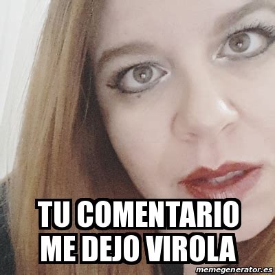 Meme Personalizado Tu Comentario Me Dejo Virola 31102412