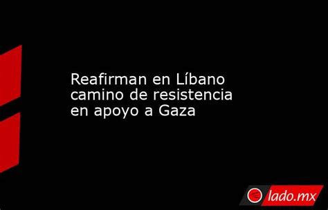 Reafirman En Líbano Camino De Resistencia En Apoyo A Gaza Ladomx