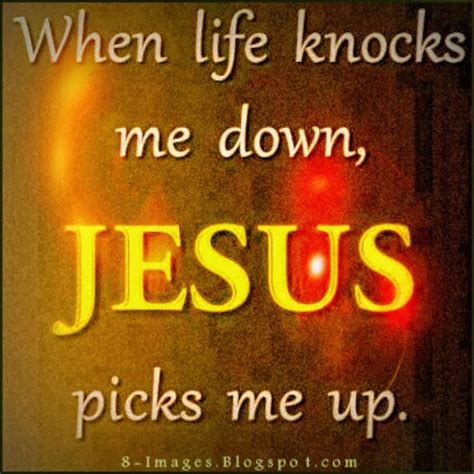 When Life Knocks Me Down Jesus Picks Me Up Quotes