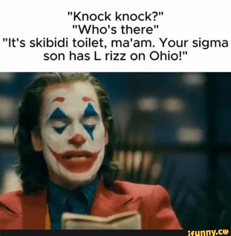 "Knock knock?" "Who's there" "It's skibidi toilet, ma'am. Your sigma ...