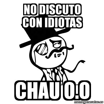 Meme Feel Like A Sir No Discuto Con Idiotas Chau O O 10741046