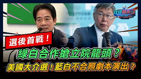 選後首戰 綠白合作搶立院龍頭美國大介選 藍白不合照劇本演出｜政經關不了（完整版）｜2024 01 15 Youtube