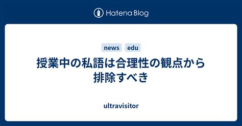 授業中の私語は合理性の観点から排除すべき Ultravisitor