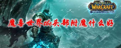 魔兽世界tbc头部附魔什么好wow70级tbc怀旧服头盔附魔推荐3dm网游