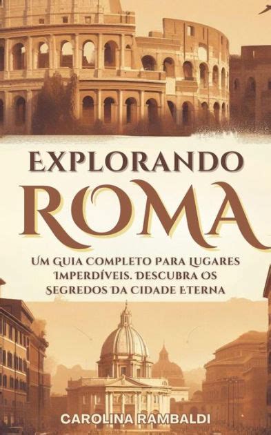 Explorando Roma Um Guia Completo Para Lugares Imperdíveis Descubra