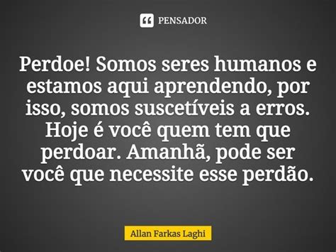 Perdoe Somos Seres Humanos E Estamos Allan Farkas Laghi Pensador