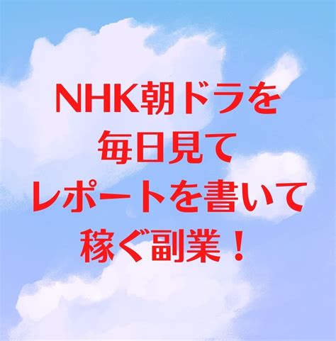 Nhk朝ドラを見て稼ぐ方法を独占公開します 作業内容は①毎日、朝ドラを見る ②感想を書いて送信