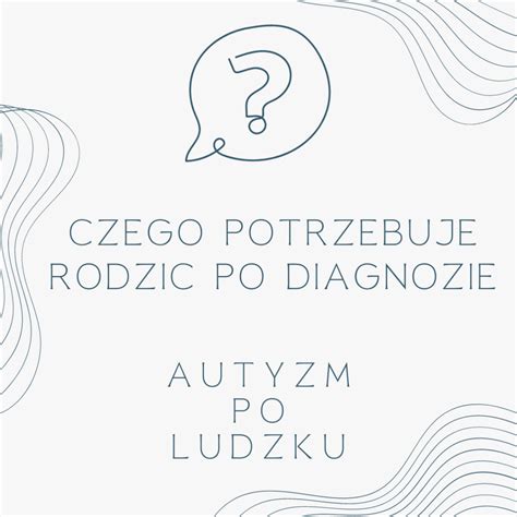 Czego Potrzebuje Rodzic Po Diagnozie Spektrum Autyzmu U Dziecka