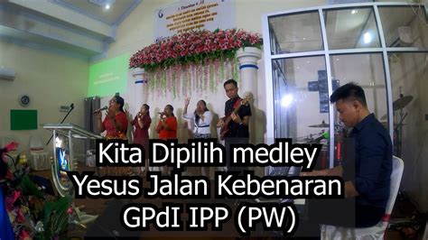 Kita Di Pilih Medley Yesus Jalan Kebenaran Gpdi Ipp Pw Youtube