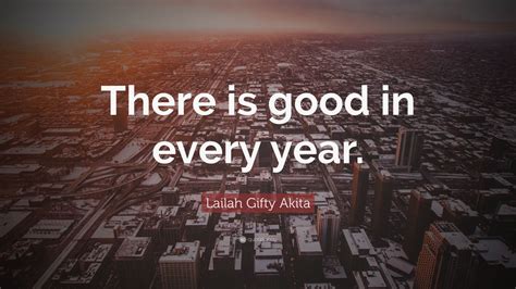 Lailah Ty Akita Quote “there Is Good In Every Year ”