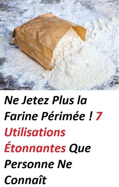 Ne Jetez Plus La Farine Périmée 7 Utilisations Étonnantes Que