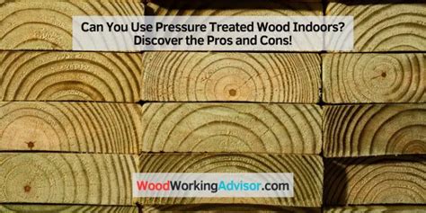 Can You Use Pressure Treated Wood Indoors Discover The Pros And Cons