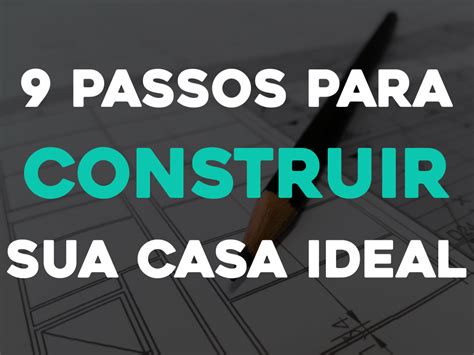 9 Passos Para Construir Sua Casa Ideal Veza Construtora Goiânia