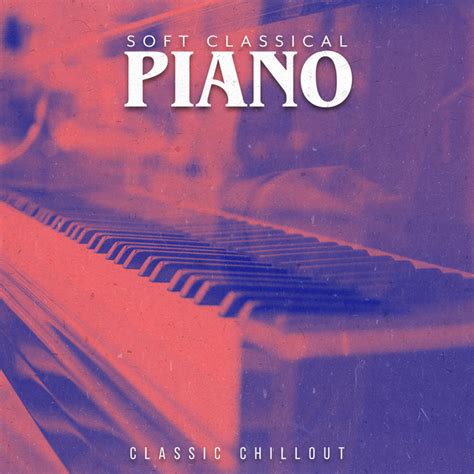 Soft Classical Piano Album By Classic Chillout Spotify