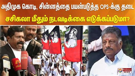 அதிமுக கொடி சின்னத்தை பயன்படுத்த ஓபிஎஸ் க்கு தடை சசிகலா மீதும் நடவடிக்கை எடுக்கப்படுமா Tamil