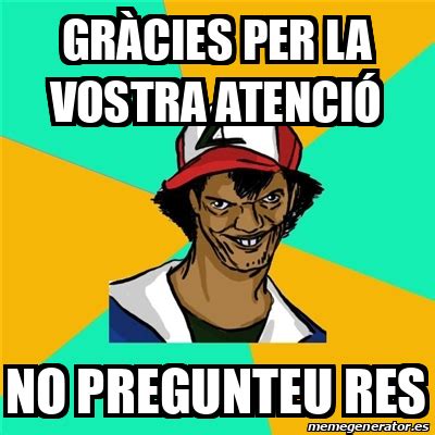 Meme Ash Pedreiro gràcies per la vostra atenció no pregunteu res