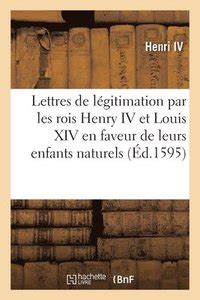 Lettres De Legitimation Accordees Par Les Rois Henry IV Et Louis XIV