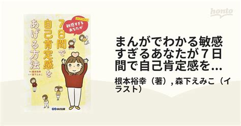 まんがでわかる敏感すぎるあなたが7日間で自己肯定感をあげる方法の通販 根本裕幸 森下えみこ 紙の本：honto本の通販ストア