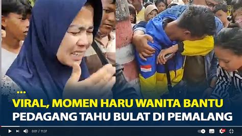 Viral Momen Haru Wanita Bantu Pedagang Tahu Bulat Di Pemalang Gerobak