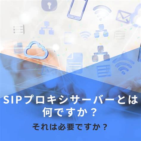 Sipプロキシの仕組みを学び、sipデバイスと仲介者間の通信を容易化しよう！