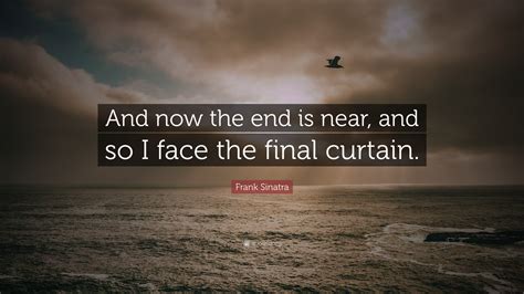 Frank Sinatra Quote And Now The End Is Near And So I Face The Final