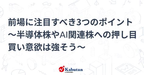 前場に注目すべき3つのポイント～半導体株やai関連株への押し目買い意欲は強そう～ 市況 株探ニュース