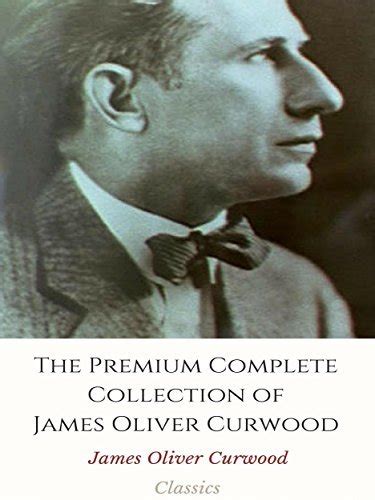 The Premium Complete Collection Of James Oliver Curwood By James Oliver