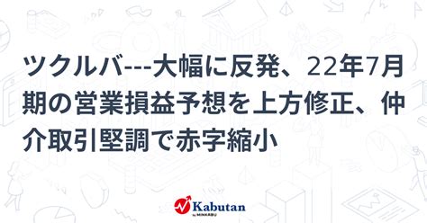 ツクルバ 大幅に反発、22年7月期の営業損益予想を上方修正、仲介取引堅調で赤字縮小 個別株 株探ニュース