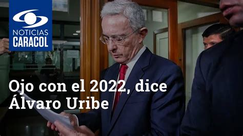 Ojo Con El 2022 Dice Álvaro Uribe En Primera Declaración Tras