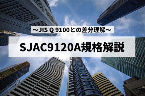 Sjac9120a規格解説 ~jis Q 9100との差分理解~ 名古屋品証研株式会社