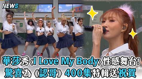 【認識的哥哥】華莎秀〈i Love My Body〉性感舞台 驚喜為《認哥》400集特輯送祝賀 Youtube