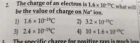 . The charge of an electron is 1.6 x 10-19C what will be the value of charge on Nation. 1) 1.6 x ...