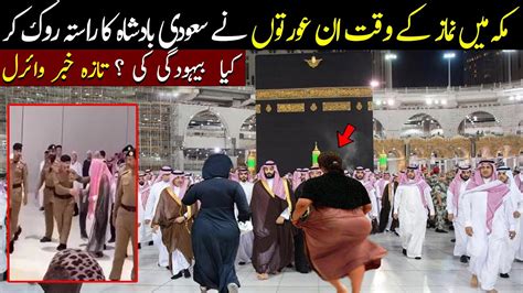 Kaaba Main Is Orat Ne Saudi Badshah Ka Rasta Kyu Roka Youtube