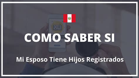 Como Saber Si Mi Esposo Tiene Hijos Registrados Peru