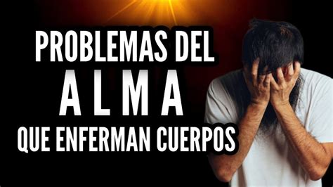 Problemas Del Alma Que Enferman Los Cuerpos Youtube