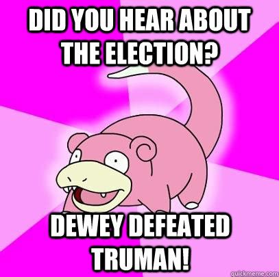 Did you hear about the election? Dewey defeated Truman! - Slowpoke ...