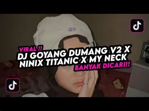 Dj Goyang Dumang X Ninix Titanic X My Neck Tiktok Viral Banyak Dicari