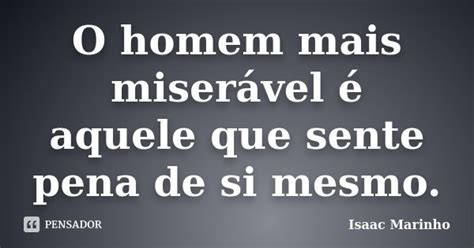O Homem Mais Miserável é Aquele Que Isaac Marinho Pensador