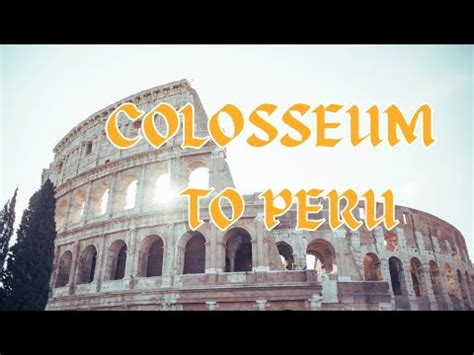 From Colosseum To Peru A Journey Through Wonders Youtube