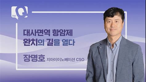 매일경제tv 더 큐 39회 장명호 지아이이노베이션 Cso 대사면역항암제 완치의 길을 열다 Youtube