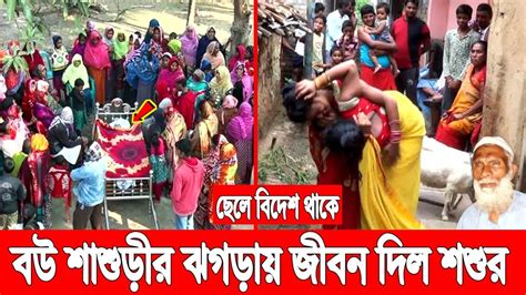 ছেলে বিদেশ থাকে বউ শাশুড়ীর প্রতিদিনের ঝগড়ায় রাগে জীবন দিলো প্রবাসীর বাবা বউ রাখবে না স্বামী