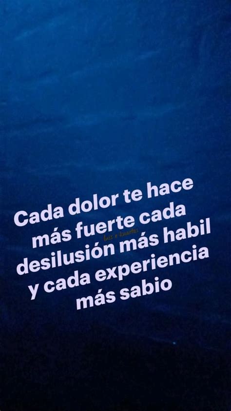 Cada dolor te hace más fuerte cada desilusión más habil y cada