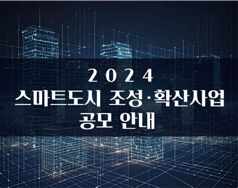 2024년 스마트도시 조성 · 확산사업 공모 및 사업설명회 개최 안내 스마트시티 종합포털 Smart City Korea