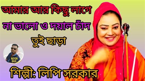 আমার আর কিছু লাগে না ভালো ও দয়াল চাঁদ তুই ছাড়া লিপি সরকার Amar Ar