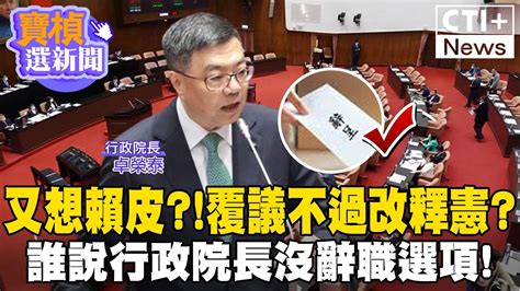 覆議案後引立委不滿，卓榮泰卻向立委嗆聲，劍指「解散國會」 寶楨選新聞 Ctiplus 20240607 中天2台ctiplusnews Youtube