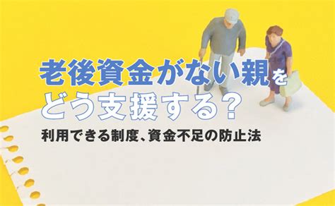 老後資金がない親をどう支援する？利用できる制度や資金不足を防止する方法も紹介