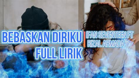 Bebaskan Diriku Full Lirik Ifan Seventeen Ft Rizal Armada Youtube