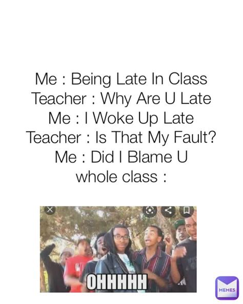 Me : Being Late In Class Teacher : Why Are U Late Me : I Woke Up Late ...