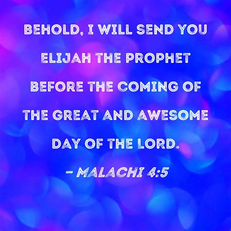 Malachi 4:5 Behold, I will send you Elijah the prophet before the